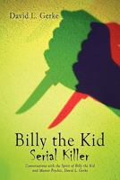 Billy the Kid Serial Killer: Conversations with the Spirit of Billy the Kid and Master Psychic, David L. Gerke 145672309X Book Cover