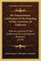 The Semicentenary Celebration Of The Founding Of The University Of California: With An Account Of The Conference On International Relations 1167242688 Book Cover
