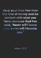 Hebrews 13: 5 Notebook: Keep your lives free from the love of money and be content with what you have, because God has said, Never will I leave you; never will I fo: Hebrews 13:5 Notebook, Bible Verse 1677032863 Book Cover