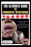 THE ULTIMATE GUIDE TO CONGENITAL MYASTHENIC: A Structured Medical Reference For Improving Outcomes In Rare Neurological And Muscle Conditions B0FSDS17VZ Book Cover