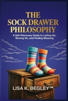 The Sock Drawer Philosophy: A Self-Discovery Guide to Letting Go, Moving On, and Finding Meaning B0H86DS323 Book Cover