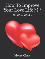 How To Improve Your Love Life ? ? ?: Do What Works B0BHQYLZ6V Book Cover