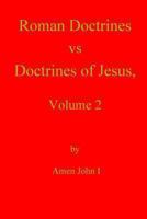 Roman Doctrines Vs Doctrines of Jesus, Volume 2 1466296933 Book Cover