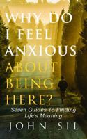 Why Do I Feel Anxious About Being Here?: Seven Guides To Finding Life's Meaning (Your Journey To Find Life's Meaning) B0DN2QQN6T Book Cover