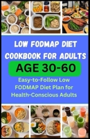 LOW FODMAP DIET COOKBOOK FOR ADULTS AGE 30-60: Easy-to-Follow Low FODMAP Diet Plan for Health-Conscious Adults B0CV3Z2BRD Book Cover