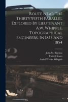 Route Near The Thirty?fifth Parallel Explored By Lieutenant A.w. Whipple, Topographical Engineers, In 1853 And 1854 1018656073 Book Cover