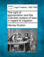 The right of appropriation and the Colorado system of laws in regard to irrigation. 1240105649 Book Cover