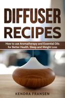 Diffuser Recipes: How to Use Aromatherapy and Essential Oils for Better Health, Sleep and Weight Loss 1973743450 Book Cover
