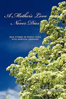 A Mother's Love Never Dies: True Stories in Poetic Form with Spiritual Emphasis 1456774670 Book Cover