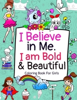 I Believe in Me. I am Bold & Beautiful: A Coloring Book For Girls with Positive Affirmations to Boost your Child's Confidence 1951161777 Book Cover