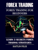 Forex Trading: Forex Trading For Beginners: Learn 3 Secrets Forex Trading Strategies B098F21Q4N Book Cover