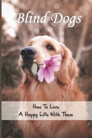Blind Dogs: How To Live A Happy Life With Them: How To Make Your Blind Dog Happy B09C1NXPTW Book Cover
