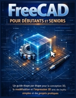 FreeCAD pour débutants et seniors: Un guide étape par étape pour la conception 3D, la modélisation et l’impression 3D avec des leçons simples et des projets pratiques (French Edition) B0GLH1JFMZ Book Cover