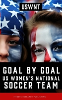 Goal by Goal: The Rise of the U.S. Women's National Soccer Team (USWNT) B0CV5XLWN2 Book Cover