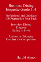 Business Dining Etiquette Guide 101 Professional and Graduate Job Preparation Four Pack Interview Dining Etiquette Eating in Style University Etiquette Outclass the Competition 0917921488 Book Cover