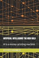 ARTIFICIAL INTELLIGENCE THE NEW GOLD: AI is a money-printing machine. B0CL349D46 Book Cover