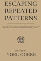 Escaping Repeated Patterns: Spiritual Tools to Renounce Ancestral Curses, Claim Redemption, and Walk in Generational Blessings B0FWBDJ3XT Book Cover