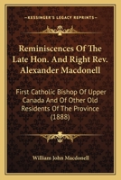 Reminiscences Of The Late Hon. And Right Rev. Alexander Macdonell: First Catholic Bishop Of Upper Canada And Of Other Old Residents Of The Province 1163998079 Book Cover