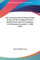 The Commemoration by King's Chapel, Boston, of the Completion of Two Hundred Years Since Its Foundation, on Wednesday, December 15, 1886. Also Three Historical Sermons 1165094436 Book Cover
