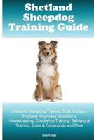 Shetland Sheepdog Training Guide. Shetland Sheepdog Training Book Includes: Shetland Sheepdog Socializing, Housetraining, Obedience Training, Behavioral Training, Cues & Commands and More 1519651864 Book Cover