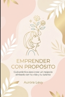 Emprender con propósito: De la pasión a la acción: guía práctica para crear un negocio alineado con tu vida y tu talento (Spanish Edition) B0GJCXCP4V Book Cover