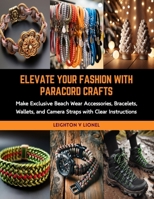 Elevate Your Fashion with Paracord Crafts: Make Exclusive Beach Wear Accessories, Bracelets, Wallets, and Camera Straps with Clear Instructions B0CRLF5KR5 Book Cover