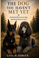 The Dog You Haven't Met Yet: Understanding Rescue Dogs and the Journey to Trust B0GZWBHKF2 Book Cover