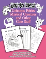 How to Draw Unicorns Fairies Mystical Creatures and Other Cute Stuff: Learn drawing Using The Grid Copy Method. Activity Relaxation and Coloring Book B08VCYF8GZ Book Cover