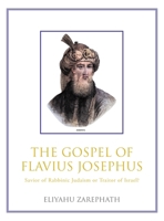 The Gospel of Flavius Josephus: Savior of Rabbinic Judaism or Traitor of Israel? 1665774010 Book Cover