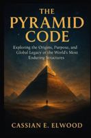 THE PYRAMID CODE: Exploring the Origins, Purpose, and Global Legacy of the World’s Most Enduring Structures B0G5H4LM4H Book Cover