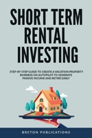 Short Term Rental Investing: Step-By-Step Guide to Create a Vacation Property Business on Autopilot to Generate Passive Income and Retire Early 1088215440 Book Cover