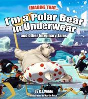 Imagine That... I'm A Polar Bear In Underwear: and Other Imaginary Tales 1732686807 Book Cover