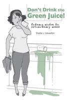 Don't drink the green juice!: Ordinary wisdom for extraordinary women 1096860562 Book Cover