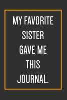 My Favorite Sister Gave Me This Journal.: Funny Journal With Lined Pages To Write In, Gift For Brother From Sister, Gag gifts For Brother. 1708459952 Book Cover