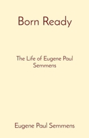 Born Ready: The Life of Eugene Paul Semmens 057835151X Book Cover