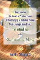 How I Arrested the Growth of Prostate Cancer Without Surgery or Radiation Therapy, While Leading a Normal Life. the Natural Way: My Personal Story 1413725554 Book Cover