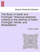 The Book of Garth and Fortingall. Historical sketches relating to the districts of Garth, Fortingall, Athole, and Breadalbane. 1241139989 Book Cover