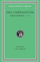 Dio Chrysostom: Discourses 1-11 (I-XI)(Loeb Classical Library No. 257) 0674992830 Book Cover