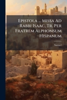 Epistola ... Missa Ad Rabbi Isaac, Tr. Per Fratrem Alphonsum Hispanum... 1279085657 Book Cover