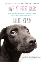Love at First Bark: How Saving a Dog Can Sometimes Help You Save Yourself 1594486158 Book Cover