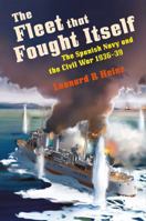 The Fleet that Fought Itself: The Spanish Navy and the Civil War 1936–39 1036113981 Book Cover