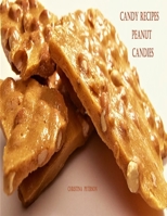 CANDY RECIPES, PEANUT CANDIES: 41 Different Recipes, 15 Peanut Brittle, 20 Peanut Butter, 1 Ice Cream Topping, 5 Coated Nuts B097264J5J Book Cover