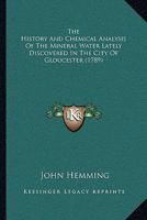 The History And Chemical Analysis Of The Mineral Water Lately Discovered In The City Of Gloucester 1120033500 Book Cover