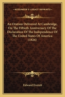 An Oration Delivered At Cambridge, On The Fiftieth Anniversary Of The Declaration Of The Independence Of The United States Of America (1826) 1116815230 Book Cover