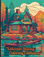 "Lakeside Beauty: Coloring Calmness" This enchanting coloring adventure invites you to escape the hustle and bustle of everyday life and unwind in the ... in the serene beauty of lakeside living. B0CMNFZ57B Book Cover