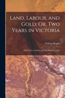 Land, labour, and gold;: Or, Two years in Victoria with visits to Sydney and Van Diemen's Land (Australian historical reprints) 1017155348 Book Cover