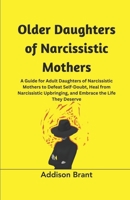 Older Daughters of Narcissistic Mothers: A Guide for Adult Daughters of Narcissistic Mothers to Defeat Self-Doubt, Heal from Narcissistic Upbringing, and Embrace the Life They Deserve B0CN1C83K8 Book Cover