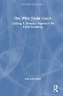 The Wise Team Coach: Crafting A Personal Approach To Team Coaching (Coaching Psychology) 1032900849 Book Cover