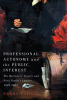 Professional Autonomy and the Public Interest: The Barristers' Society and Nova Scotia's Lawyers, 1825–2005 0773558624 Book Cover
