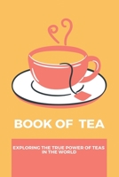 Book Of Tea: Exploring The True Power Of Teas In The World B09MYYYQ6T Book Cover